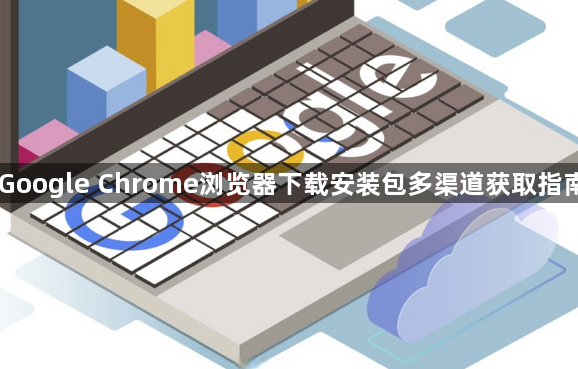 Google Chrome浏览器下载安装包多渠道获取指南1