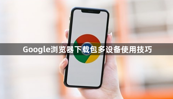 Google浏览器下载包多设备使用技巧1