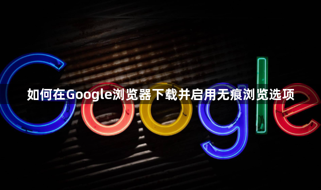 如何在Google浏览器下载并启用无痕浏览选项1
