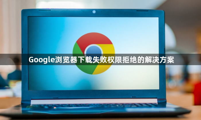 Google浏览器下载失败权限拒绝的解决方案1