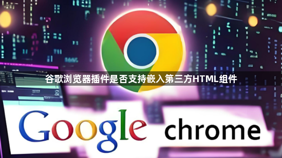 谷歌浏览器插件是否支持嵌入第三方HTML组件1