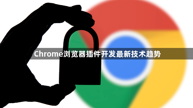 Chrome浏览器插件开发最新技术趋势1
