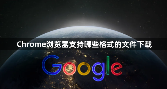 Chrome浏览器支持哪些格式的文件下载1