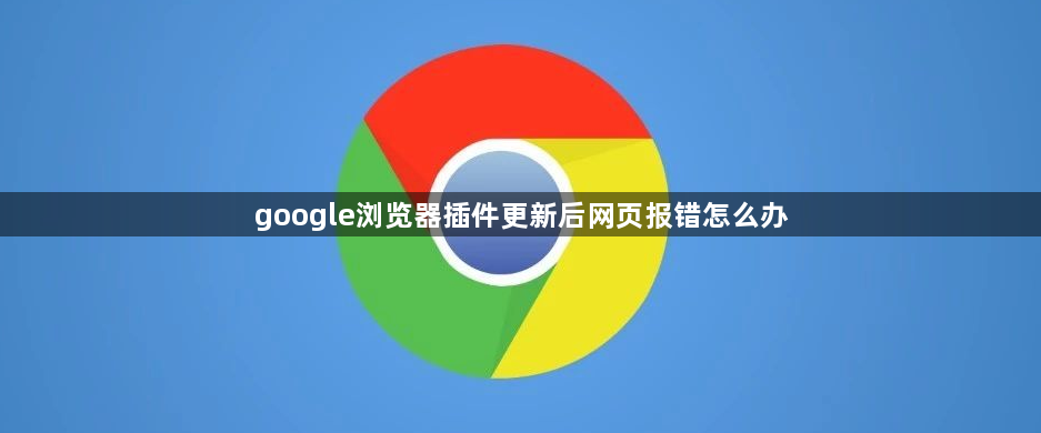 google浏览器插件更新后网页报错怎么办1