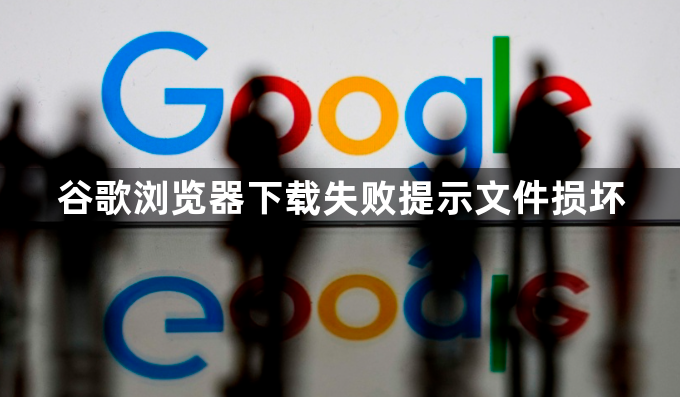 谷歌浏览器下载失败提示文件损坏1
