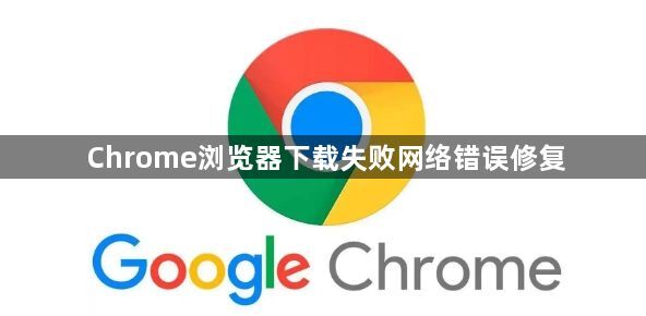Chrome浏览器下载失败网络错误修复1
