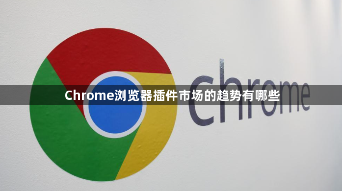 Chrome浏览器插件市场的趋势有哪些1