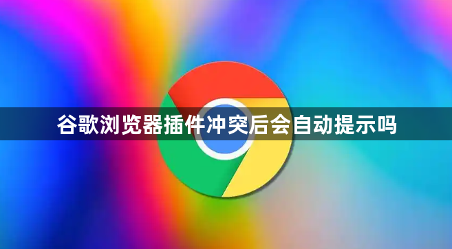 谷歌浏览器插件冲突后会自动提示吗1