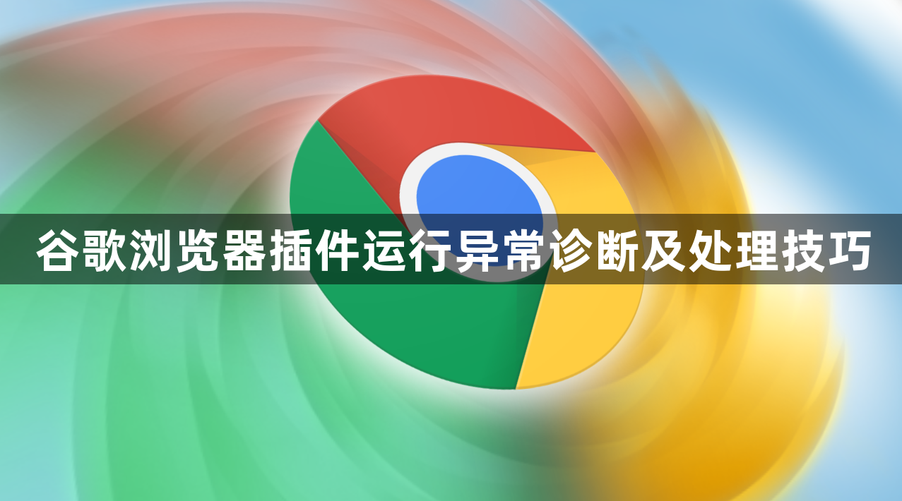 谷歌浏览器插件运行异常诊断及处理技巧1