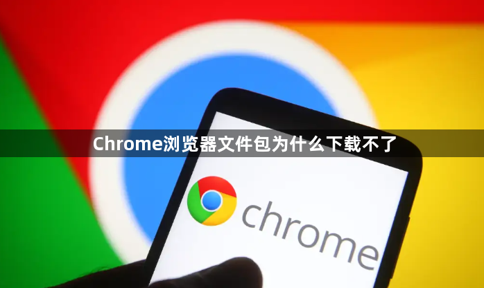 Chrome浏览器文件包为什么下载不了1