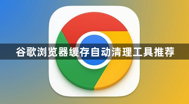 谷歌浏览器缓存自动清理工具推荐1
