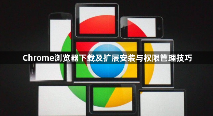 Chrome浏览器下载及扩展安装与权限管理技巧1