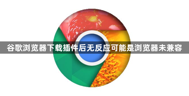谷歌浏览器下载插件后无反应可能是浏览器未兼容1