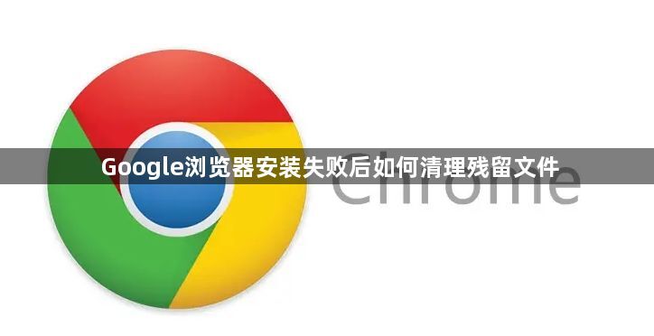 Google浏览器安装失败后如何清理残留文件1
