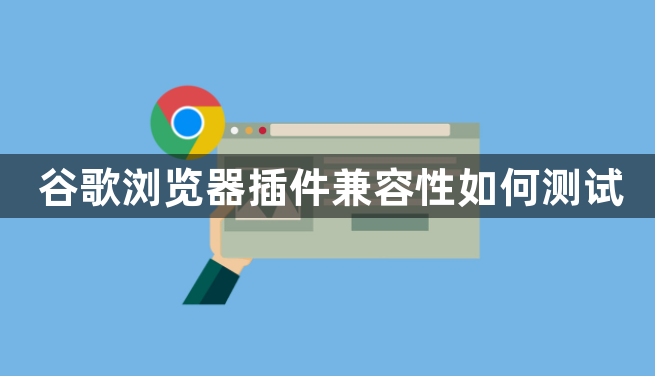 谷歌浏览器插件兼容性如何测试1