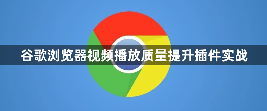 谷歌浏览器视频播放质量提升插件实战1