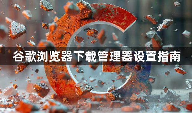 谷歌浏览器下载管理器设置指南1