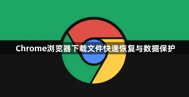 Chrome浏览器下载文件快速恢复与数据保护1
