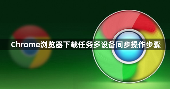 Chrome浏览器下载任务多设备同步操作步骤1