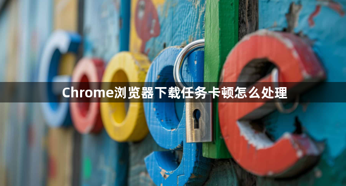 Chrome浏览器下载任务卡顿怎么处理1