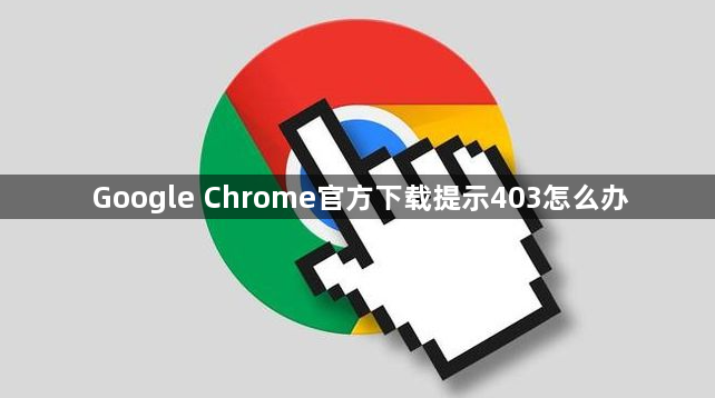 Google Chrome官方下载提示403怎么办1