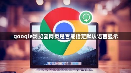 google浏览器网页是否能指定默认语言显示1
