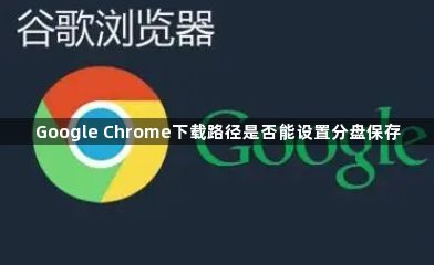 Google Chrome下载路径是否能设置分盘保存1