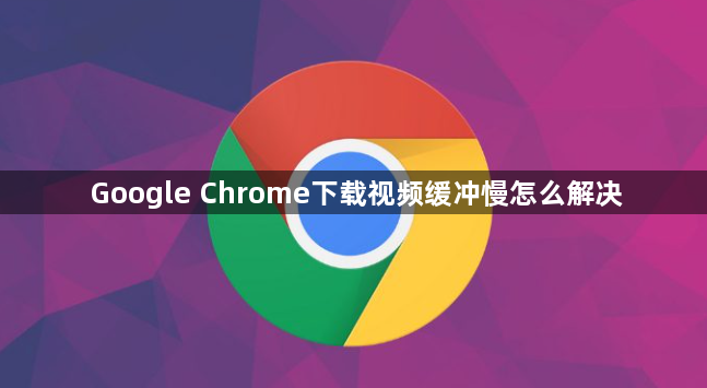 Google Chrome下载视频缓冲慢怎么解决1