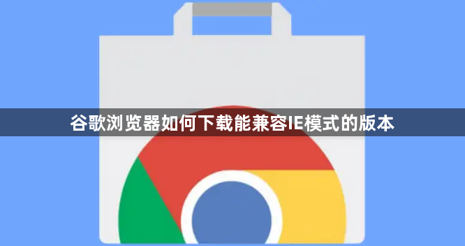谷歌浏览器如何下载能兼容IE模式的版本1