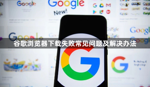 谷歌浏览器下载失败常见问题及解决办法1