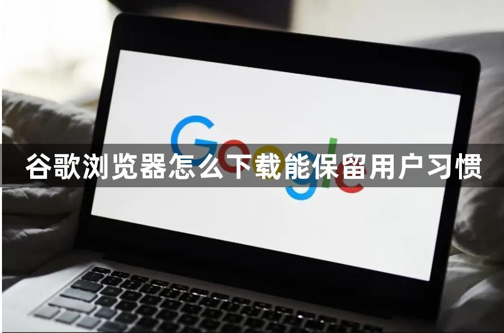 谷歌浏览器怎么下载能保留用户习惯1