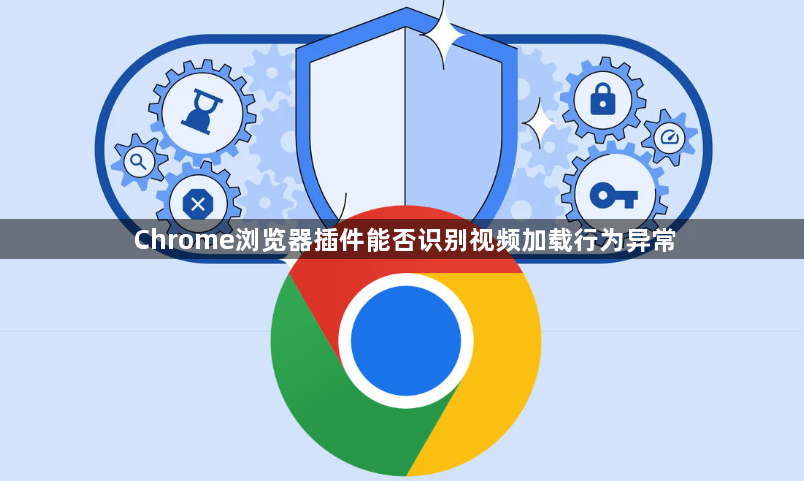 Chrome浏览器插件能否识别视频加载行为异常1