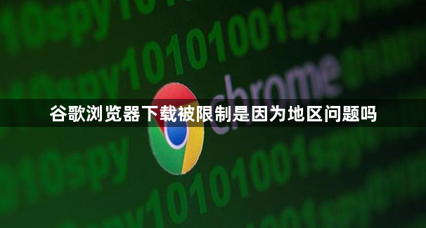 谷歌浏览器下载被限制是因为地区问题吗1