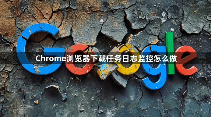 Chrome浏览器下载任务日志监控怎么做1