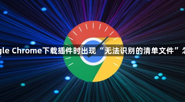 Google Chrome下载插件时出现“无法识别的清单文件”怎么办1