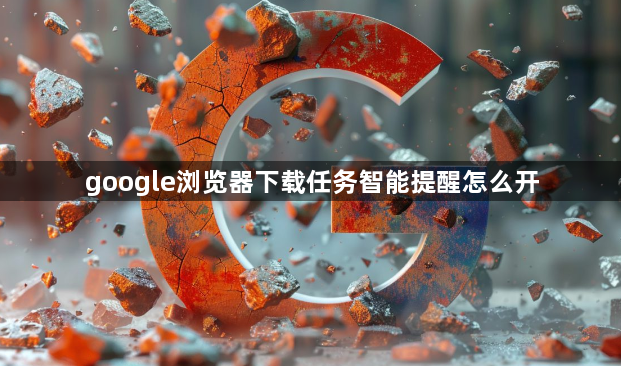 google浏览器下载任务智能提醒怎么开1