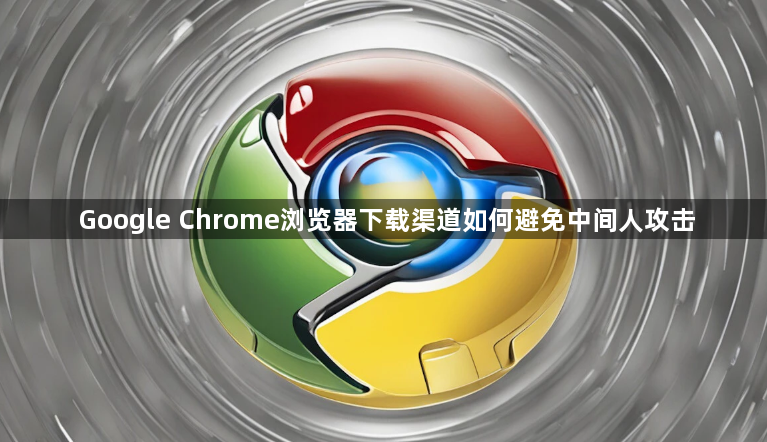 Google Chrome浏览器下载渠道如何避免中间人攻击1