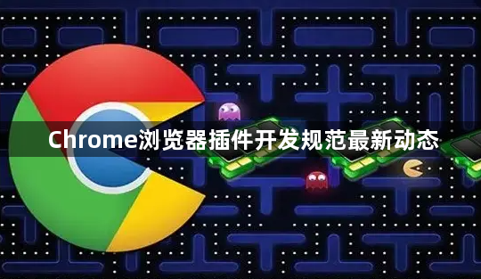 Chrome浏览器插件开发规范最新动态1