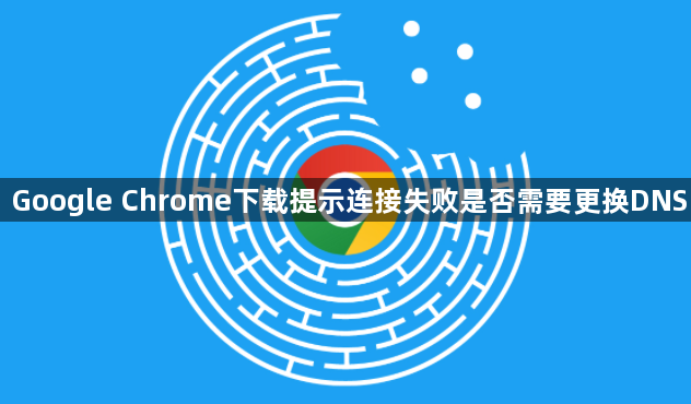 Google Chrome下载提示连接失败是否需要更换DNS1