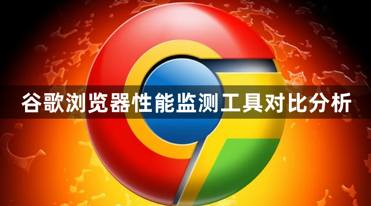 谷歌浏览器性能监测工具对比分析1