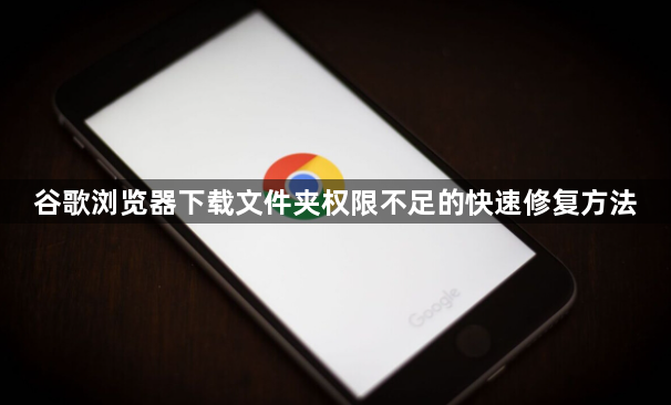 谷歌浏览器下载文件夹权限不足的快速修复方法1