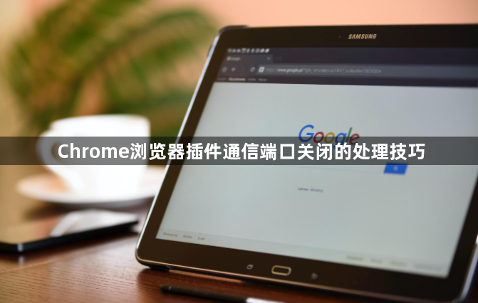 Chrome浏览器插件通信端口关闭的处理技巧1