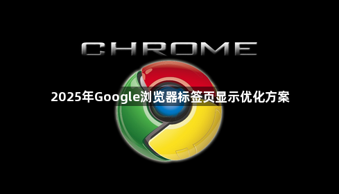 2025年Google浏览器标签页显示优化方案1