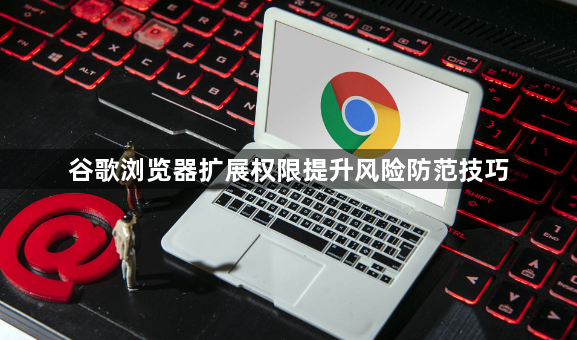 谷歌浏览器扩展权限提升风险防范技巧1