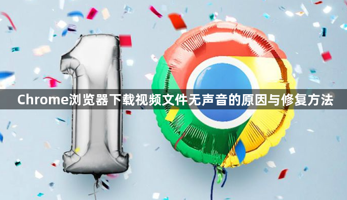 Chrome浏览器下载视频文件无声音的原因与修复方法1