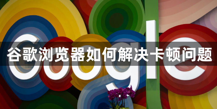 谷歌浏览器如何解决卡顿问题1