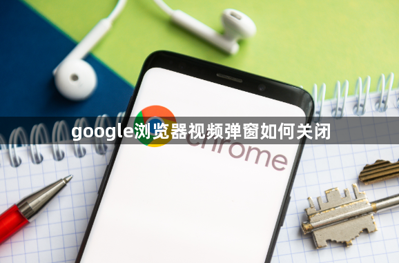 google浏览器视频弹窗如何关闭1