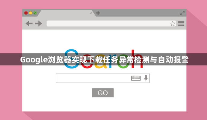 Google浏览器实现下载任务异常检测与自动报警1