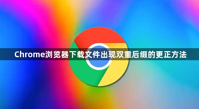 Chrome浏览器下载文件出现双重后缀的更正方法1