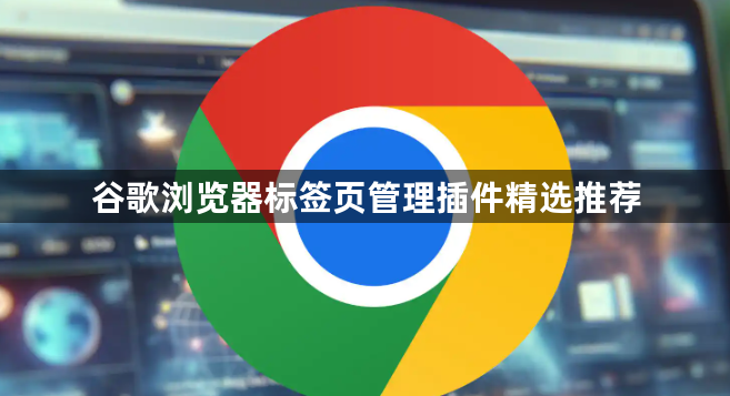 谷歌浏览器标签页管理插件精选推荐1